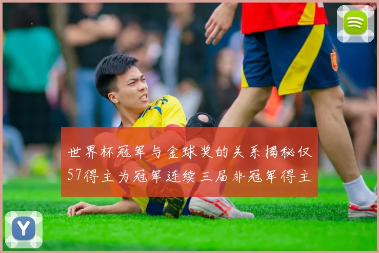 世界杯冠军与金球奖的关系揭秘仅57得主为冠军连续三届非冠军得主分析