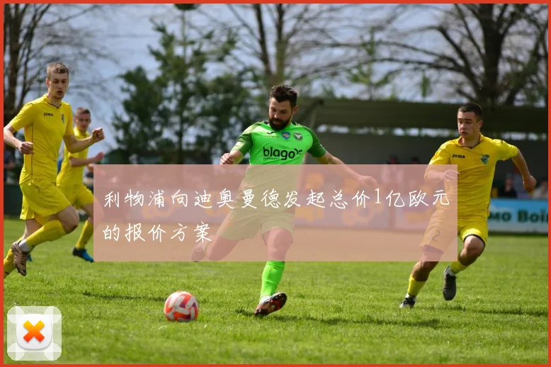 利物浦向迪奥曼德发起总价1亿欧元的报价方案