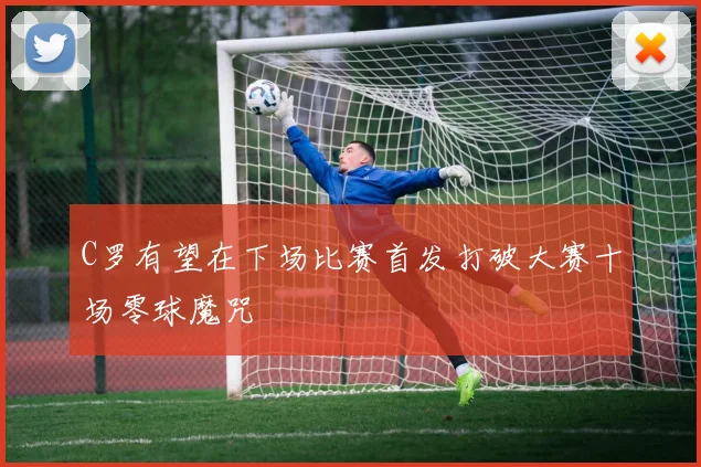 C罗有望在下场比赛首发打破大赛十场零球魔咒