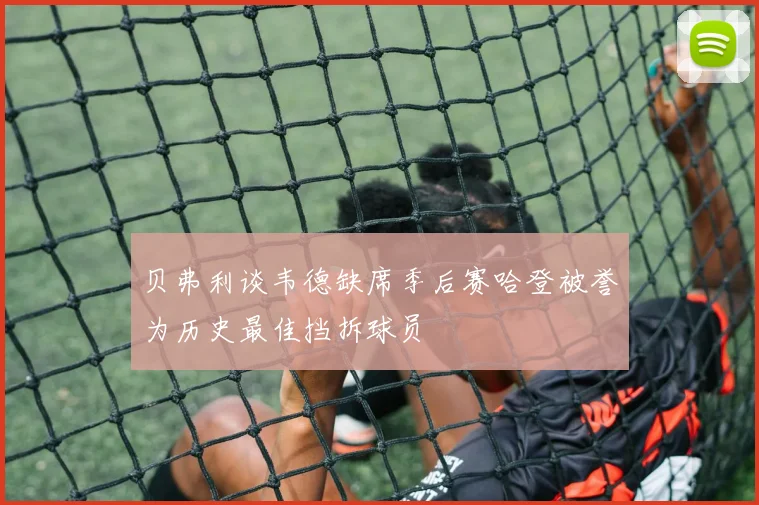 贝弗利谈韦德缺席季后赛哈登被誉为历史最佳挡拆球员