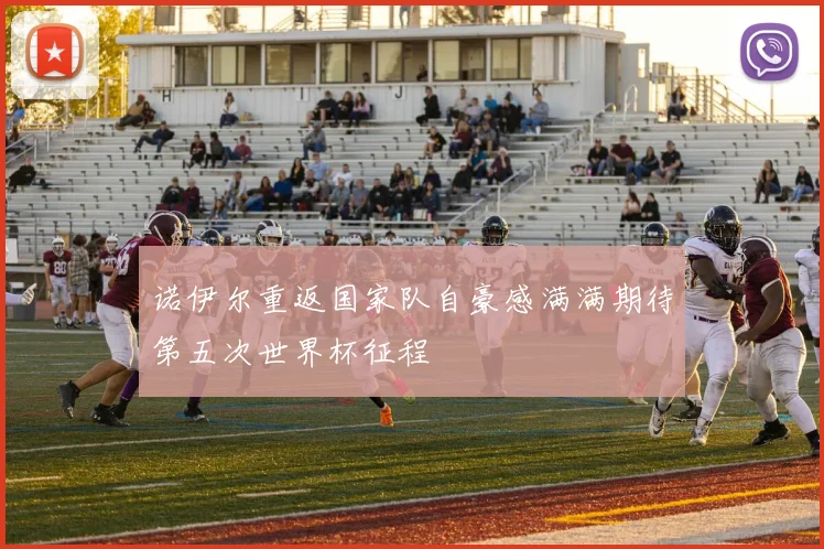 诺伊尔重返国家队自豪感满满期待第五次世界杯征程