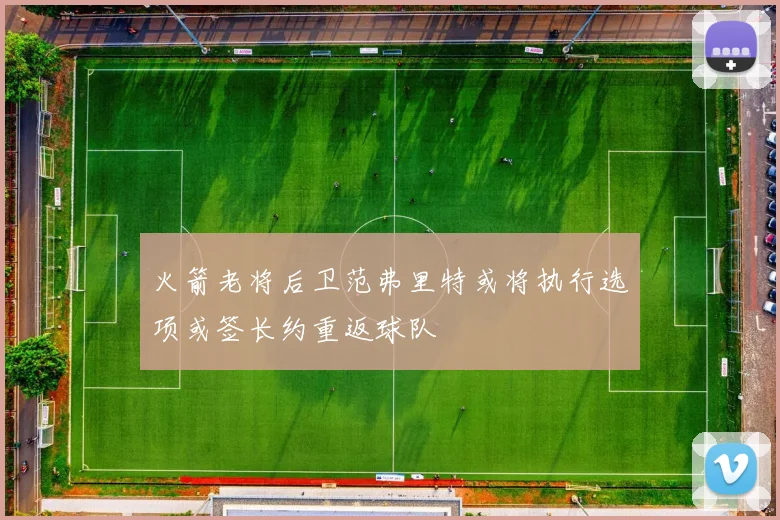 火箭老将后卫范弗里特或将执行选项或签长约重返球队
